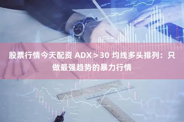 股票行情今天配资 ADX>30 均线多头排列:只做最强趋势的暴力行情