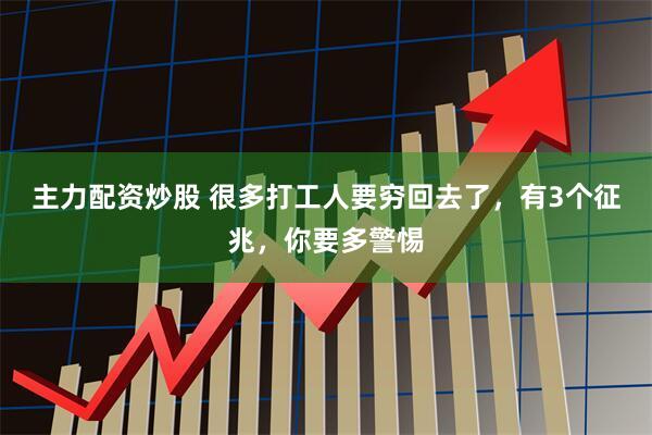 主力配资炒股 很多打工人要穷回去了，有3个征兆，你要多警惕