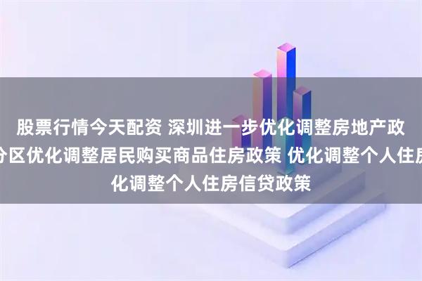 股票行情今天配资 深圳进一步优化调整房地产政策措施:分区优化调整居民购买商品住房政策 优化调整个人住房信贷政策