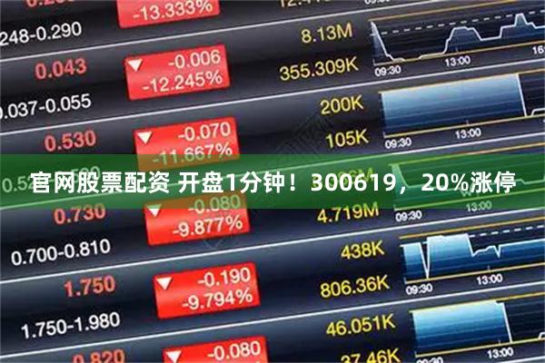 官网股票配资 开盘1分钟!300619,20%涨停