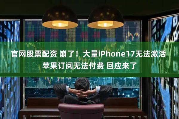 官网股票配资 崩了！大量iPhone17无法激活 苹果订阅无法付费 回应来了