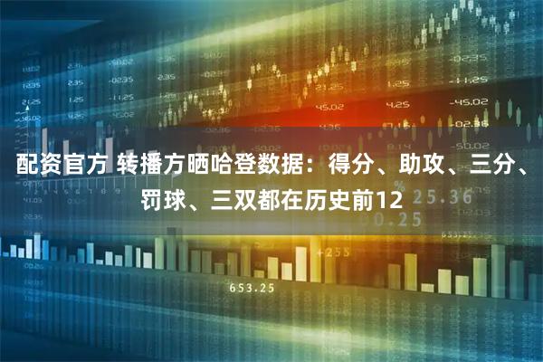配资官方 转播方晒哈登数据：得分、助攻、三分、罚球、三双都在历史前12