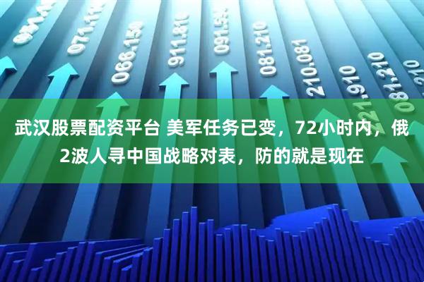 武汉股票配资平台 美军任务已变，72小时内，俄2波人寻中国战略对表，防的就是现在