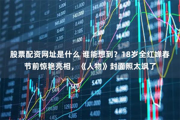 股票配资网址是什么 谁能想到?18岁全红婵春节前惊艳亮相,《人物》封面照太飒了