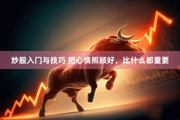 炒股入门与技巧 把心情照顾好，比什么都重要