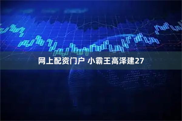 网上配资门户 小霸王高泽建27