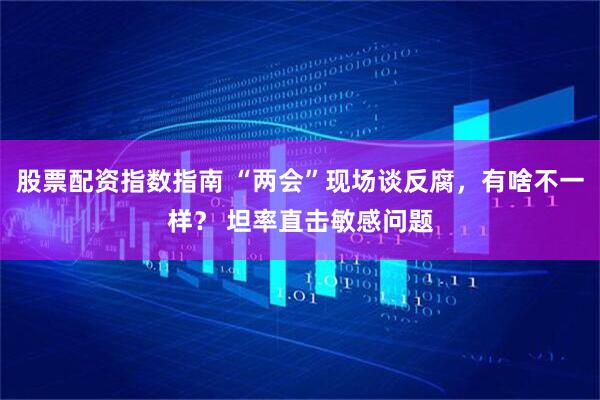 股票配资指数指南 “两会”现场谈反腐，有啥不一样？ 坦率直击敏感问题