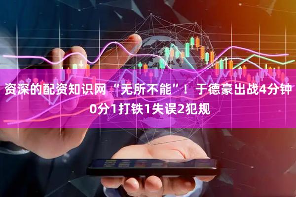 资深的配资知识网 “无所不能”！于德豪出战4分钟 0分1打铁1失误2犯规