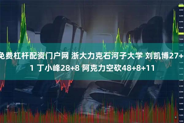 免费杠杆配资门户网 浙大力克石河子大学 刘凯博27+11 丁小峰28+8 阿克力空砍48+8+11