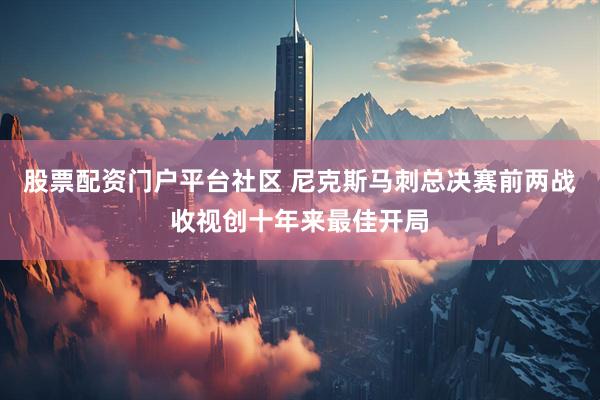 股票配资门户平台社区 尼克斯马刺总决赛前两战收视创十年来最佳开局