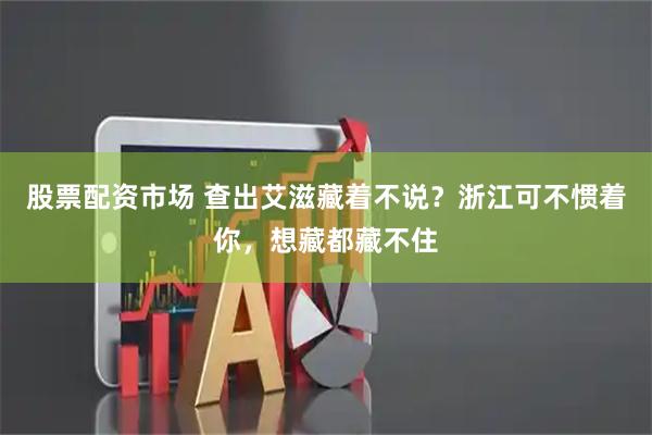 股票配资市场 查出艾滋藏着不说?浙江可不惯着你,想藏都藏不住