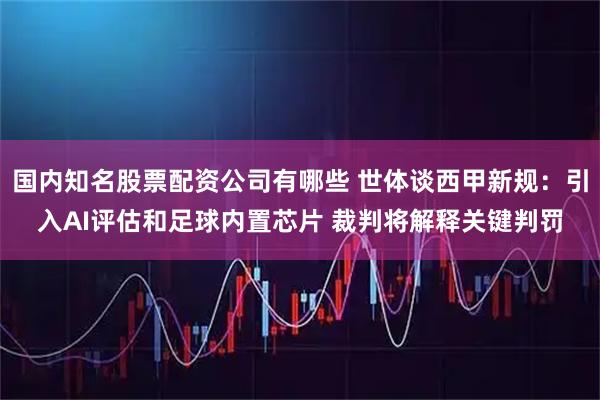 国内知名股票配资公司有哪些 世体谈西甲新规:引入AI评估和足球内置芯片 裁判将解释关键判罚